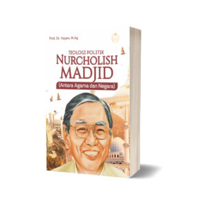 TEOLOGI POLITIK NURCHOLISH MADJID (ANTARA AGAMA DAN NEGARA)