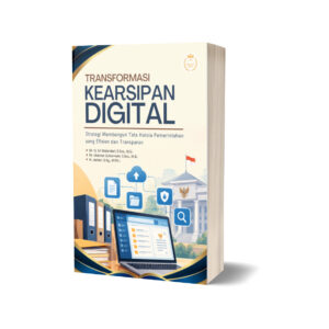 TRANSFORMASI KEARSIPAN DIGITAL Strategi Membangun Tata Kelola Pemerintahan yang Efisien dan Transparan